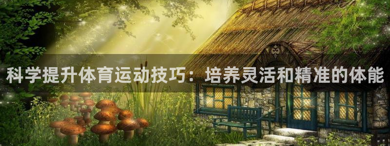 中欧amp：科学提升体育运动技巧：培养灵活和精准的体能