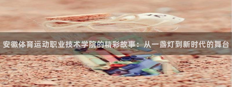 中欧责任投资混合型基金A：安徽体育运动职业技术学院的精彩故事：从一盏灯到新时代的舞台