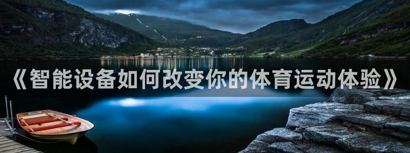 中欧班列最美童画官网：《智能设备如何改变你的体育运动体验》